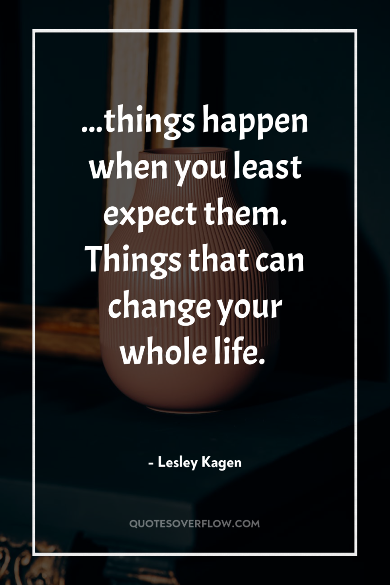 ...things happen when you least expect them. Things that can...