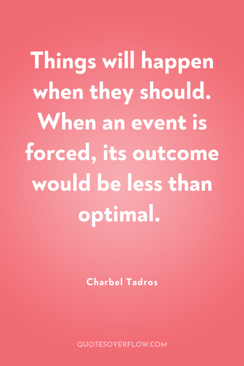 Things will happen when they should. When an event is...