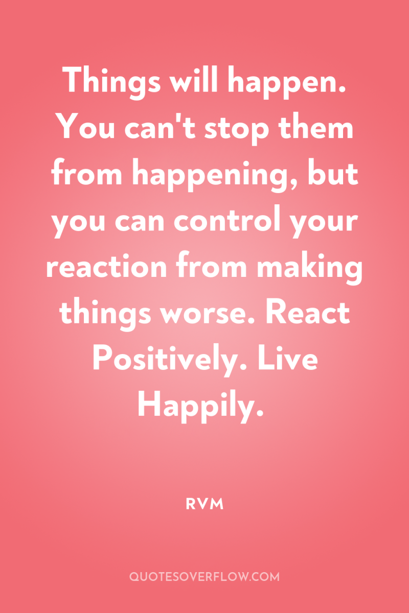 Things will happen. You can't stop them from happening, but...
