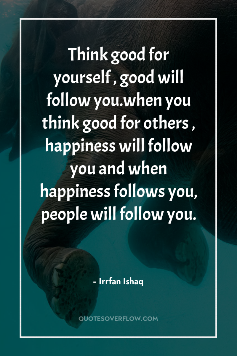 Think good for yourself , good will follow you.when you...