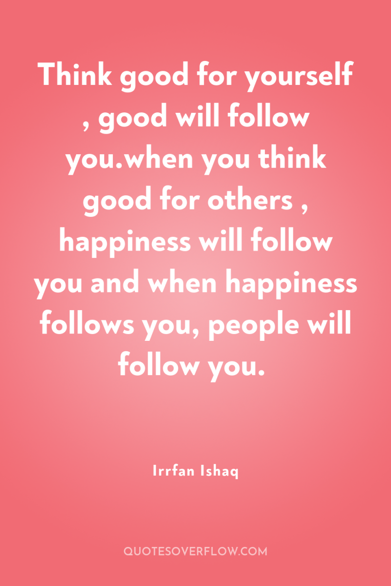 Think good for yourself , good will follow you.when you...