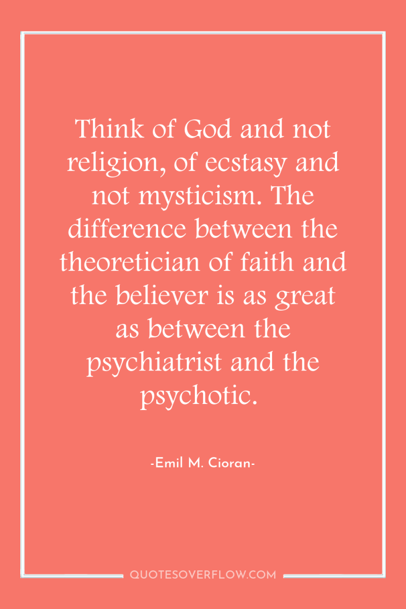 Think of God and not religion, of ecstasy and not...