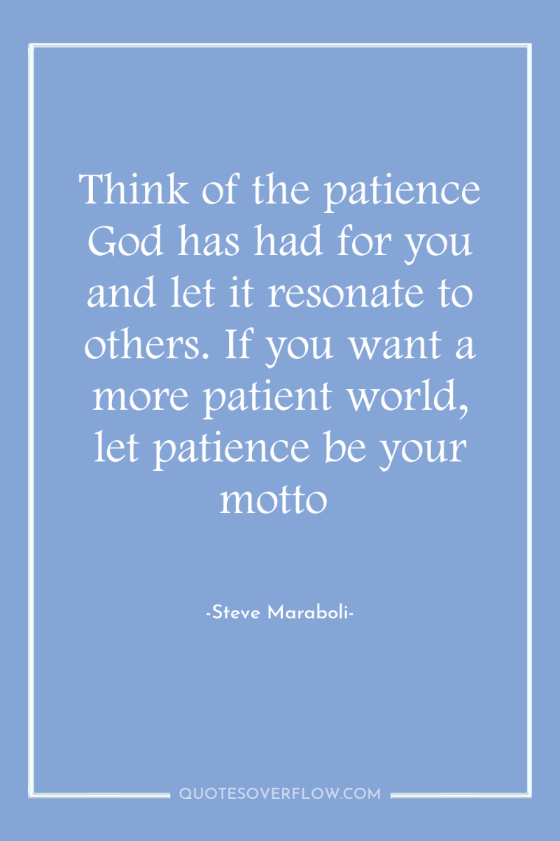 Think of the patience God has had for you and...