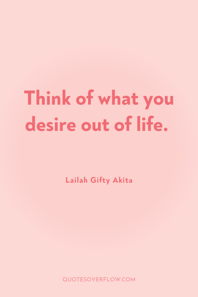 Think of what you desire out of life. 