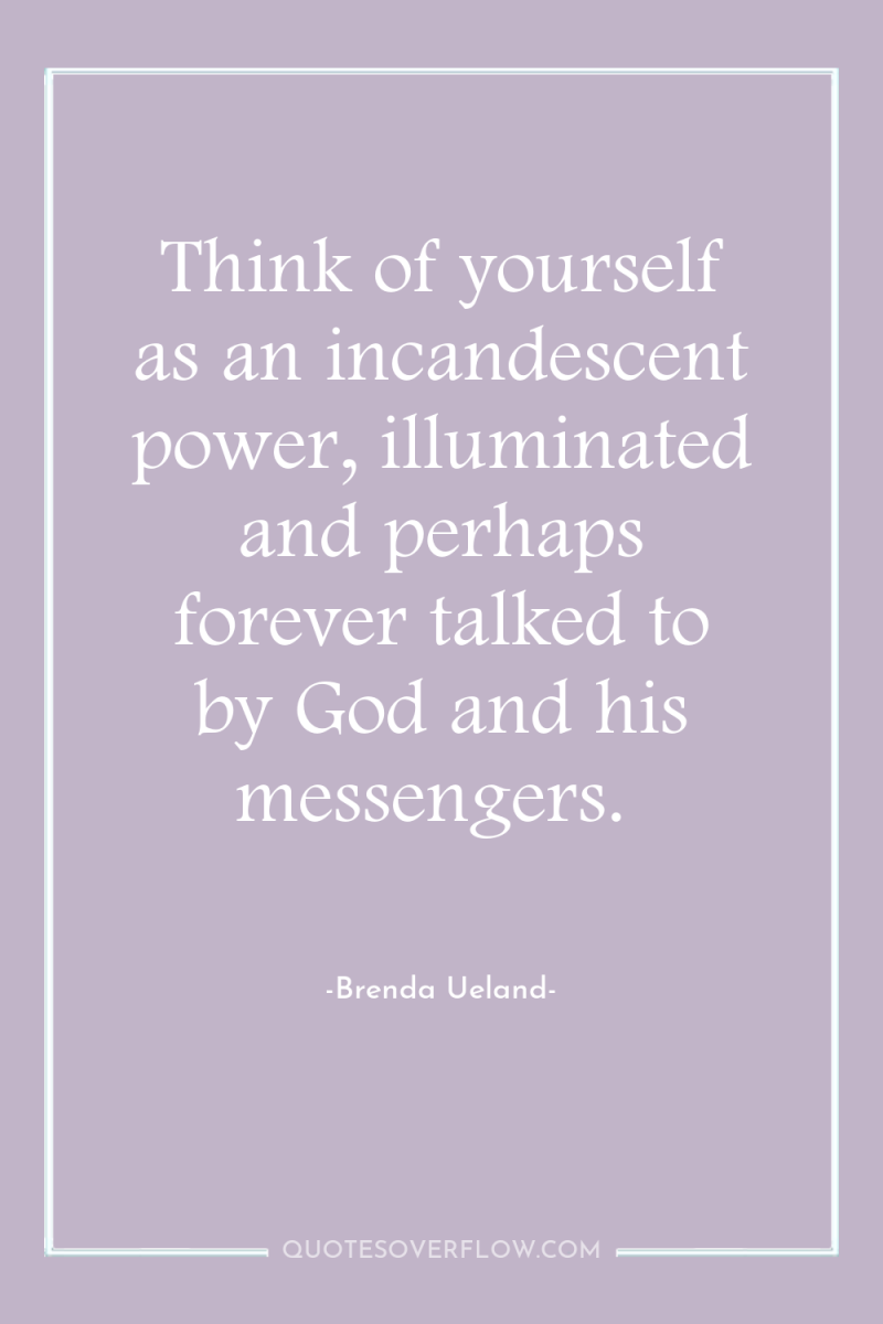 Think of yourself as an incandescent power, illuminated and perhaps...