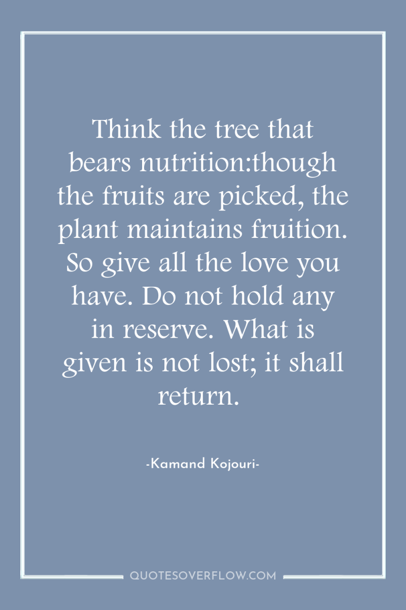 Think the tree that bears nutrition:though the fruits are picked,...