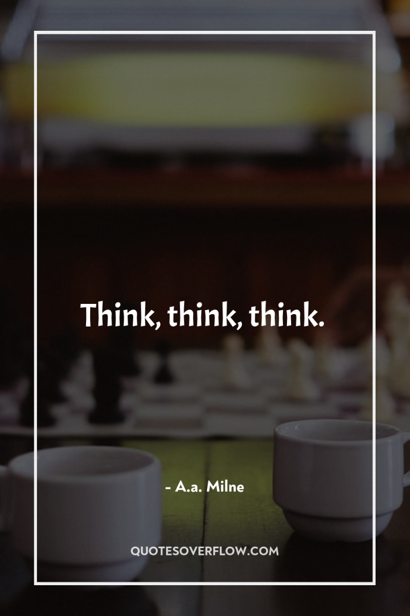 Think, think, think. 
