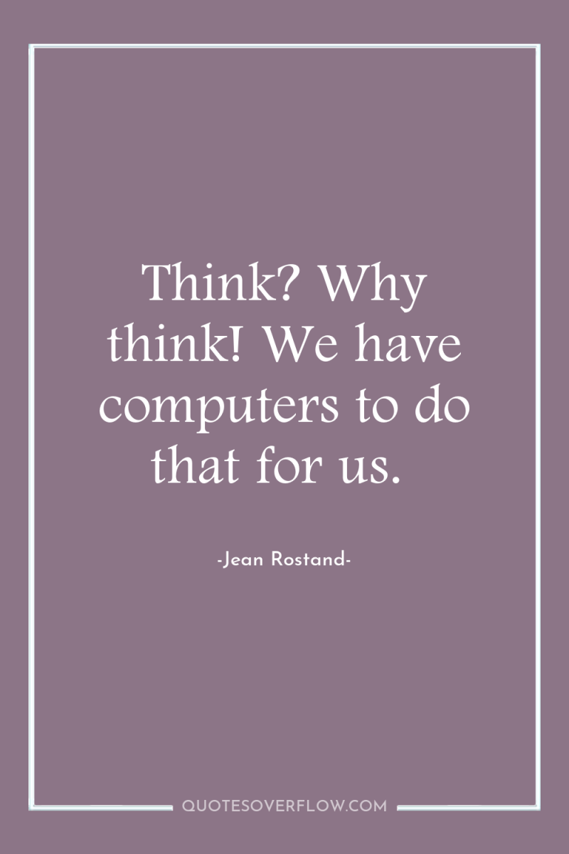 Think? Why think! We have computers to do that for...