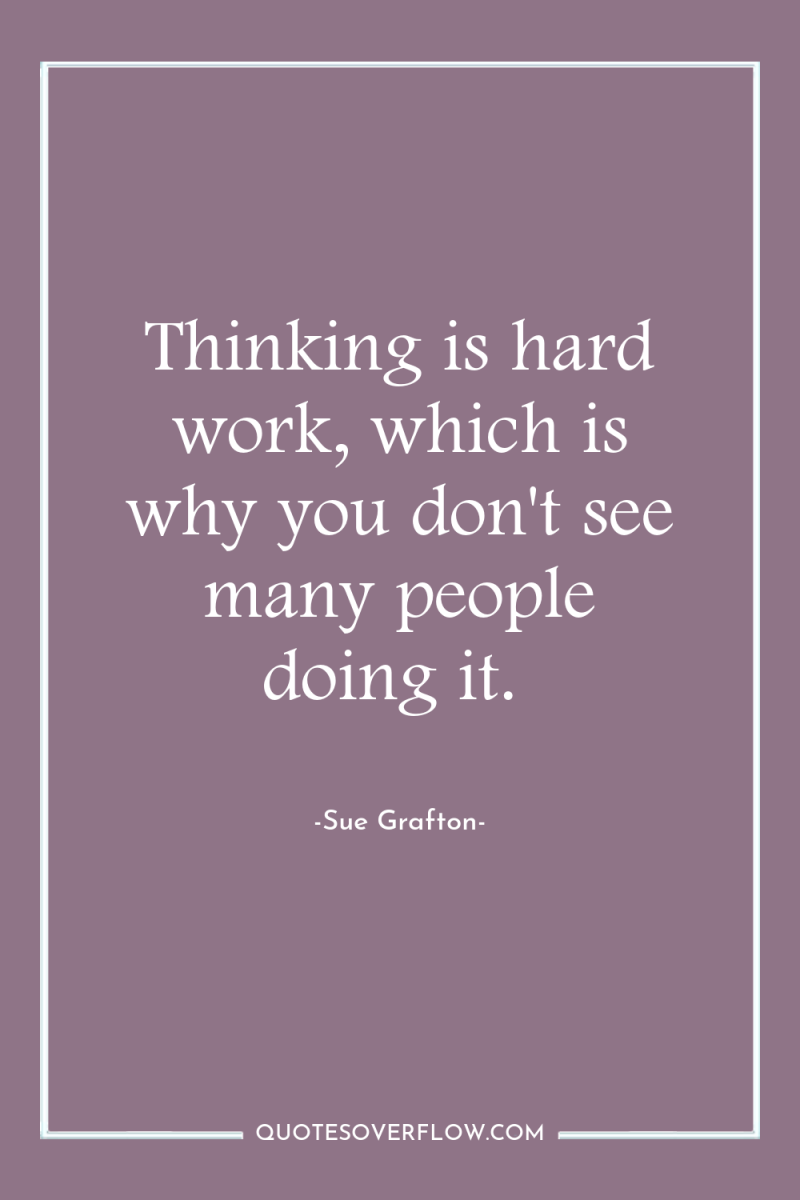 Thinking is hard work, which is why you don't see...
