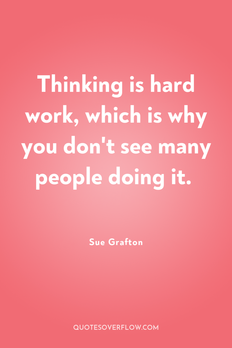 Thinking is hard work, which is why you don't see...