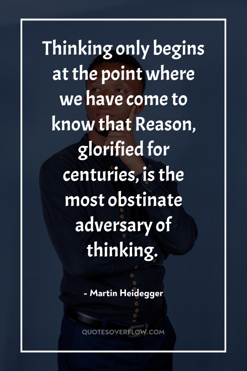 Thinking only begins at the point where we have come...