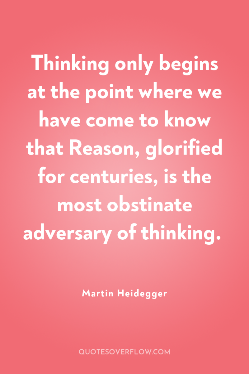 Thinking only begins at the point where we have come...