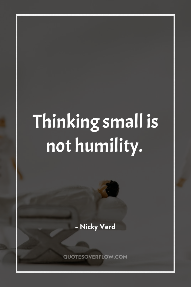 Thinking small is not humility. 