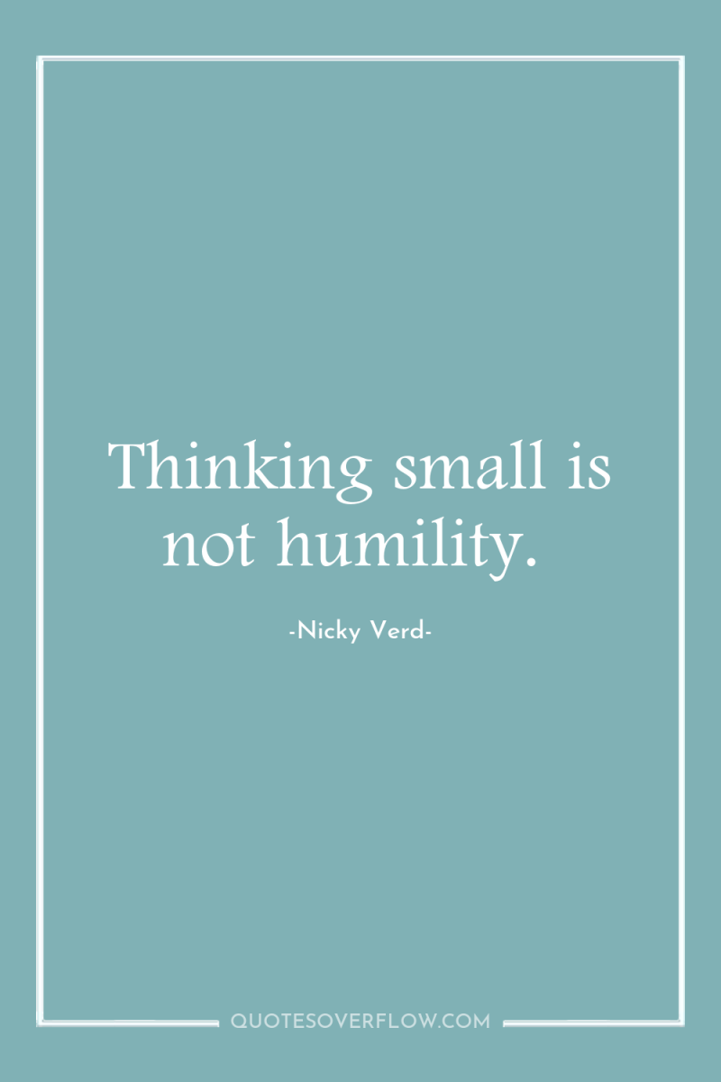 Thinking small is not humility. 