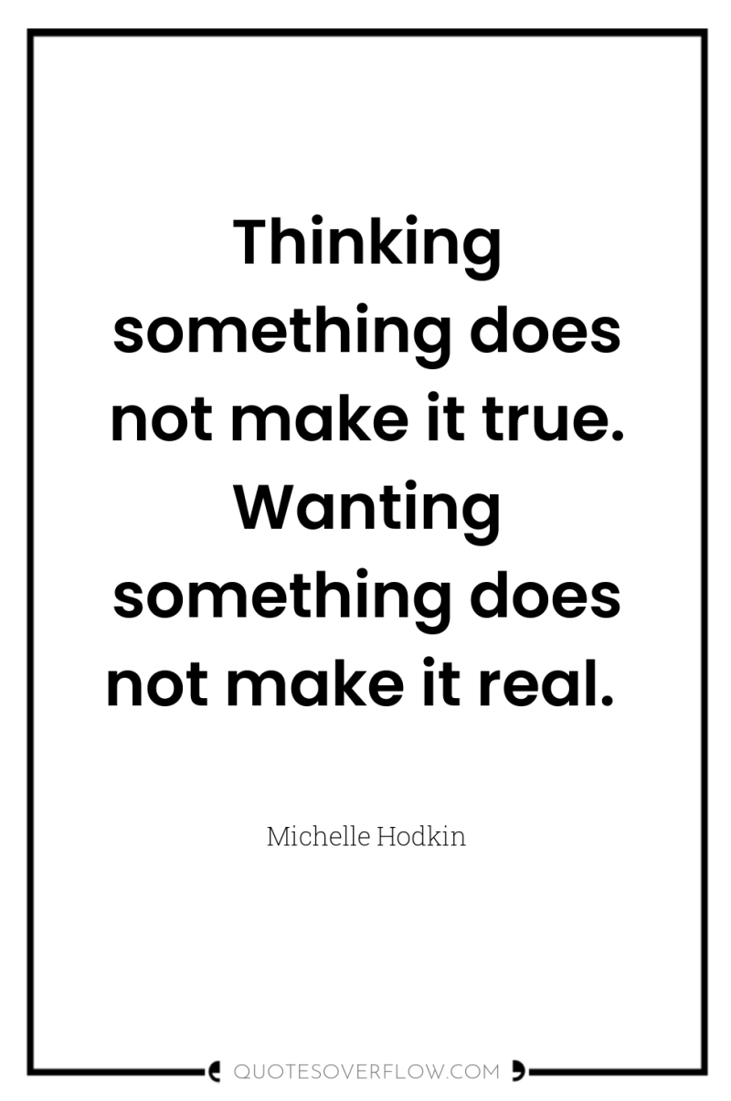 Thinking something does not make it true. Wanting something does...