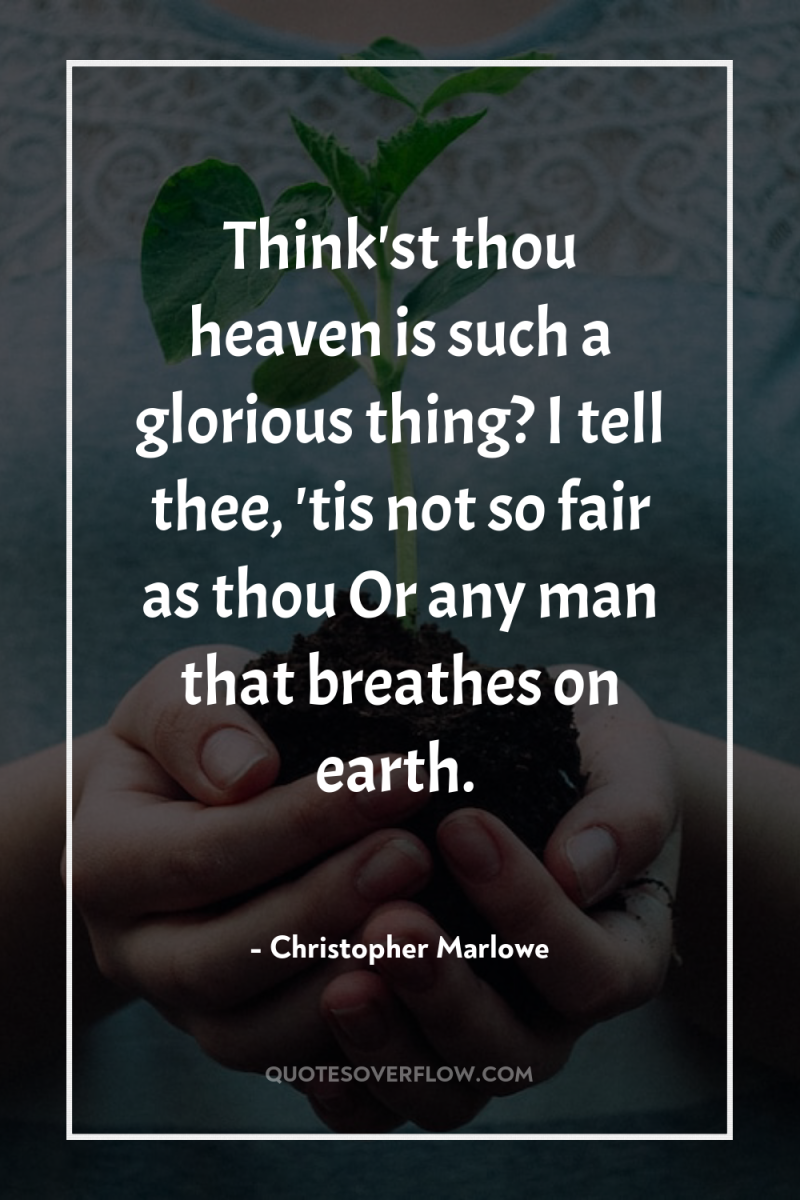 Think'st thou heaven is such a glorious thing? I tell...