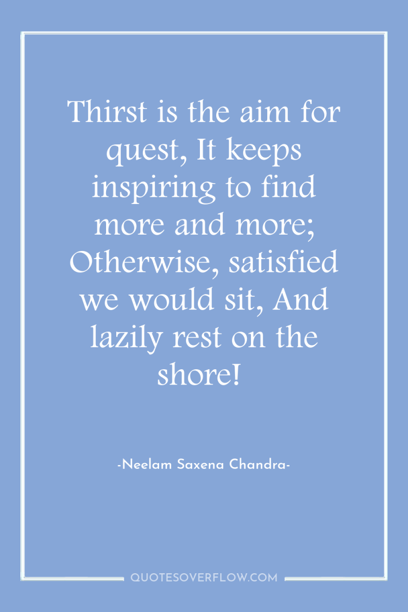 Thirst is the aim for quest, It keeps inspiring to...
