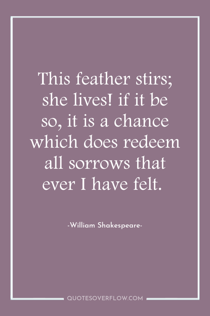 This feather stirs; she lives! if it be so, it...
