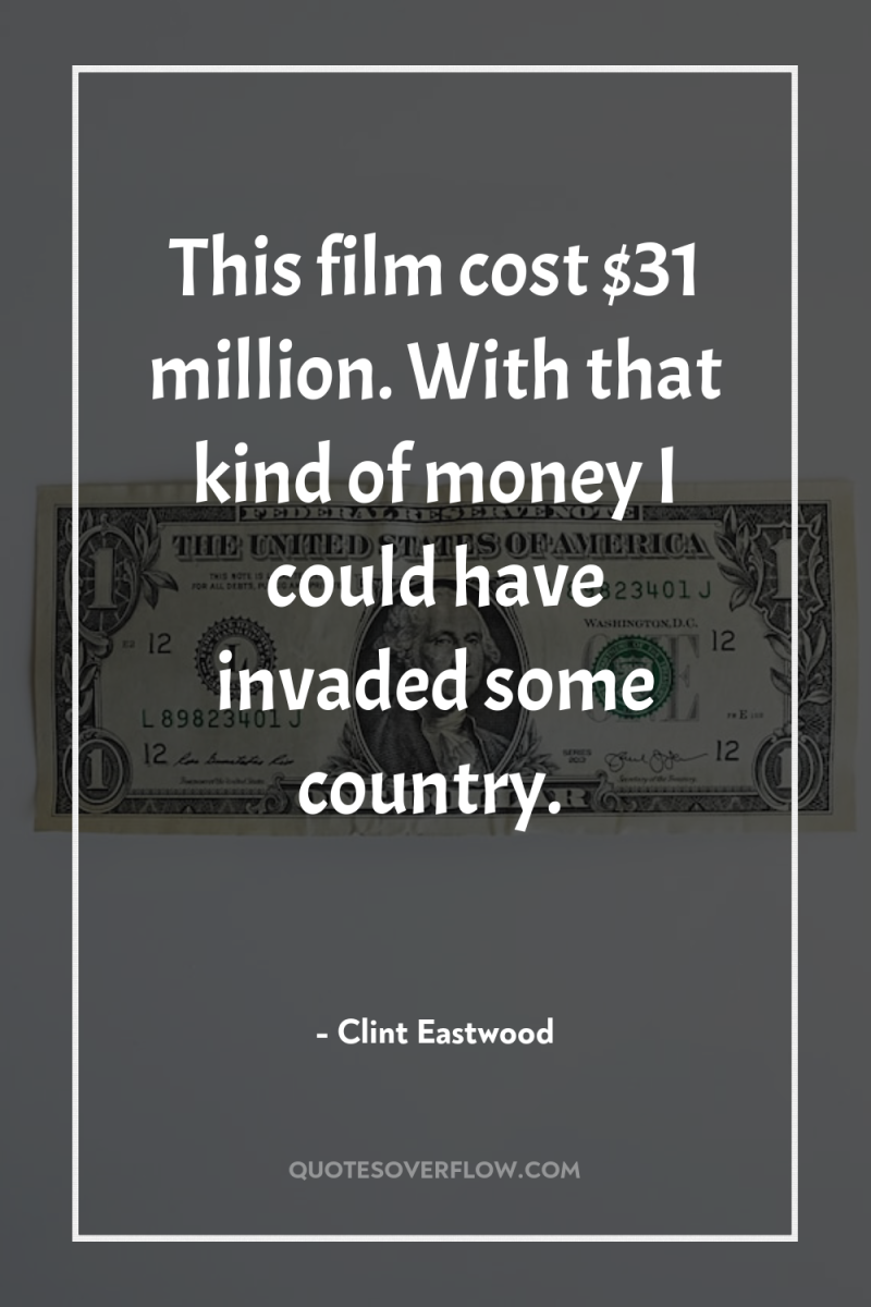 This film cost $31 million. With that kind of money...