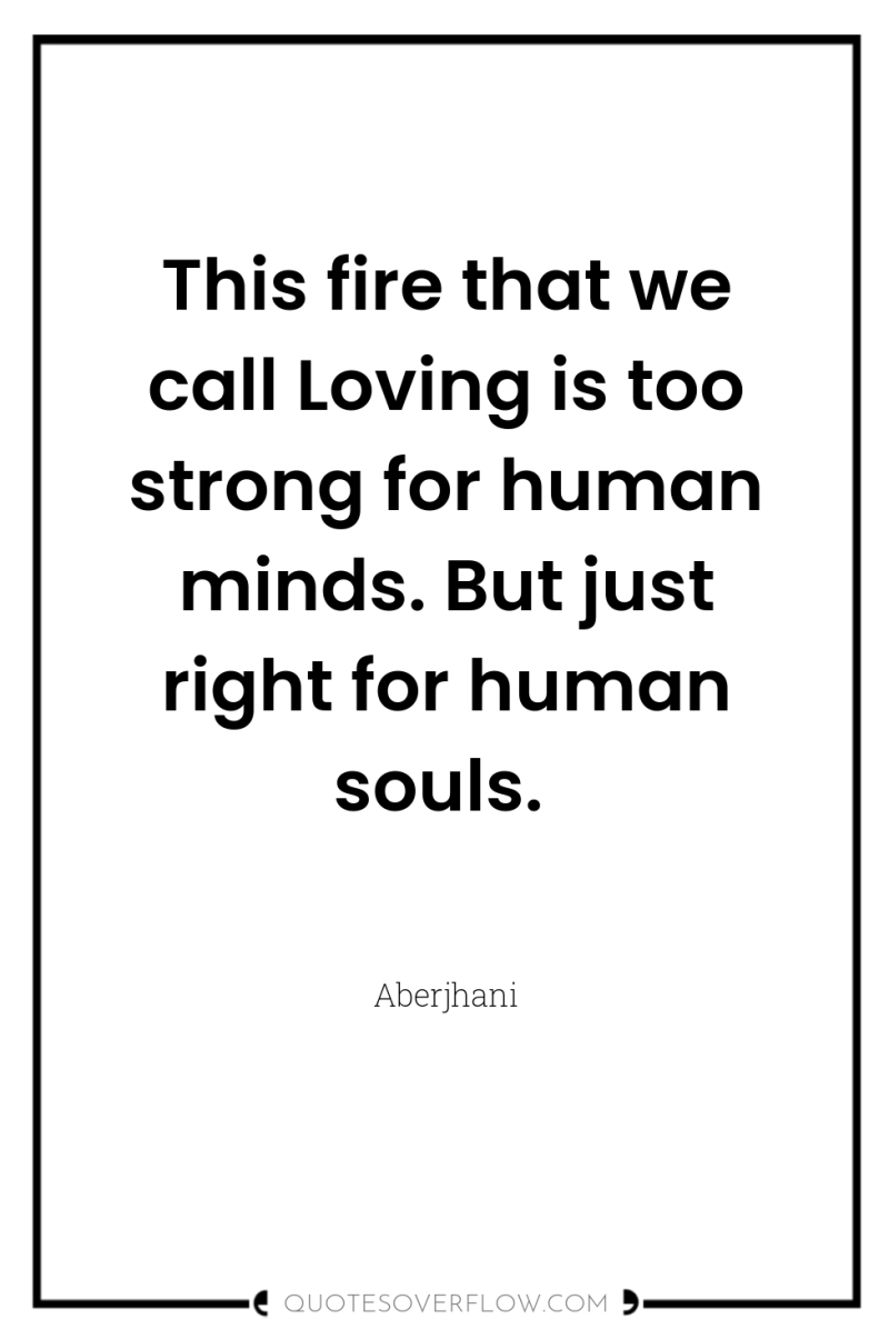This fire that we call Loving is too strong for...