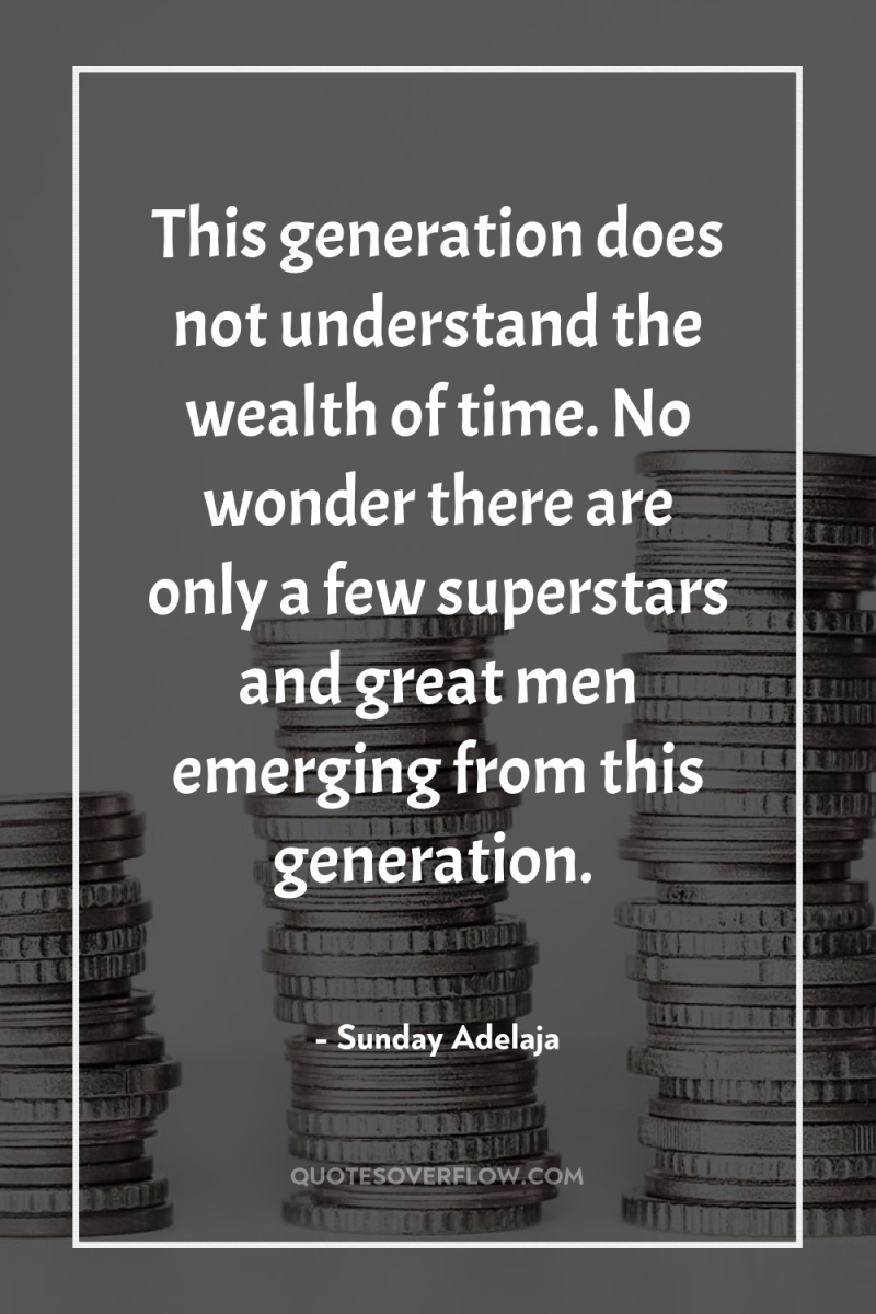 This generation does not understand the wealth of time. No...