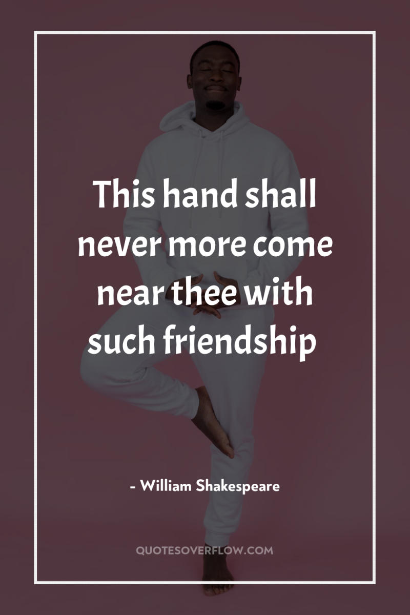 This hand shall never more come near thee with such...