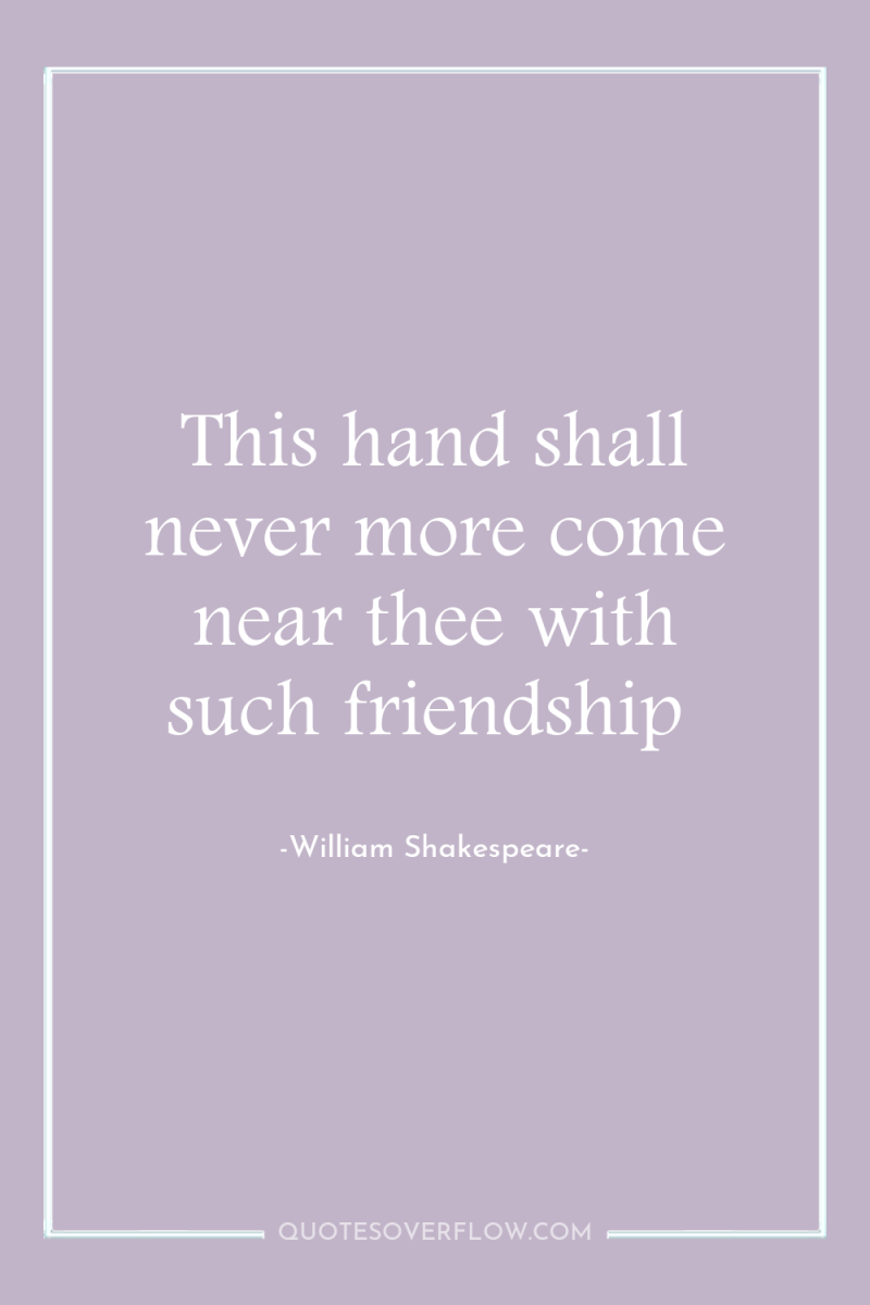 This hand shall never more come near thee with such...