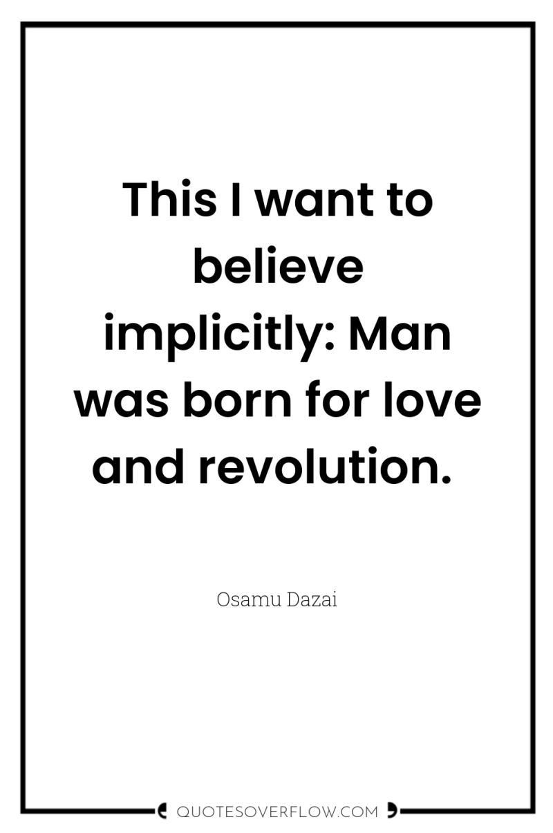 This I want to believe implicitly: Man was born for...