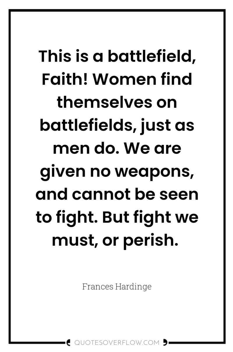 This is a battlefield, Faith! Women find themselves on battlefields,...
