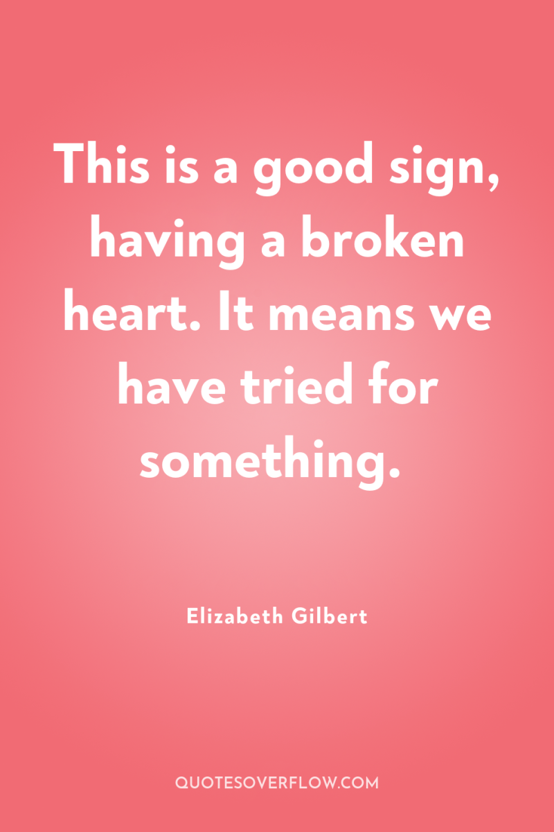 This is a good sign, having a broken heart. It...