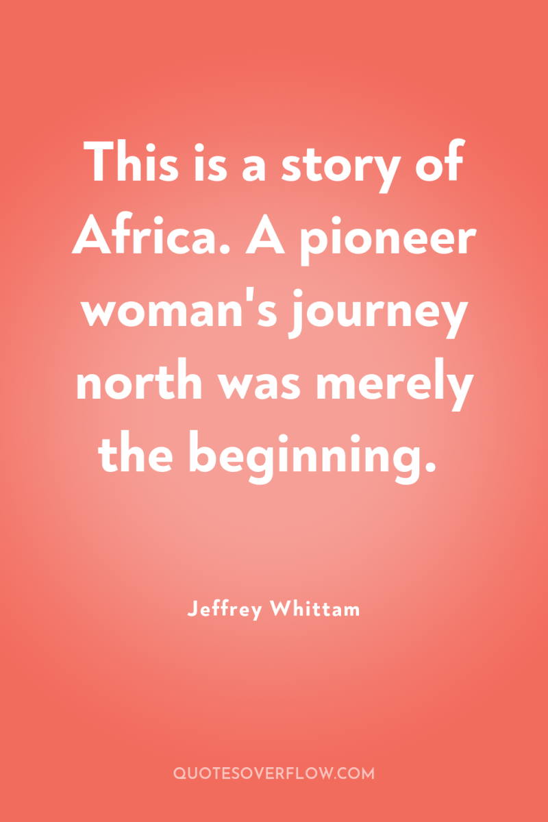 This is a story of Africa. A pioneer woman's journey...
