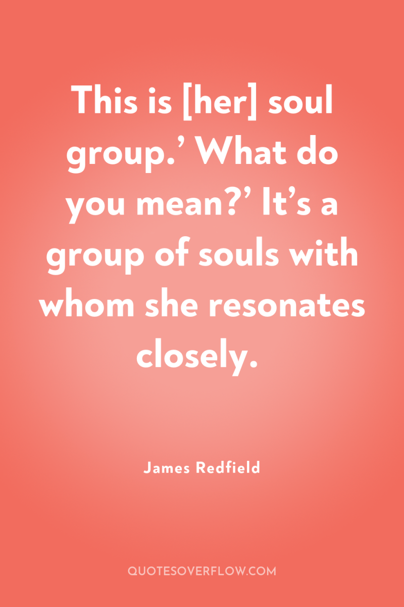 This is [her] soul group.’ What do you mean?’ It’s...