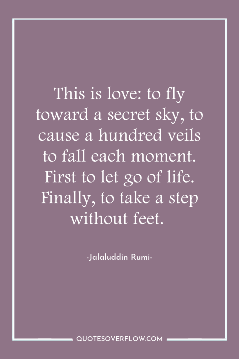 This is love: to fly toward a secret sky, to...