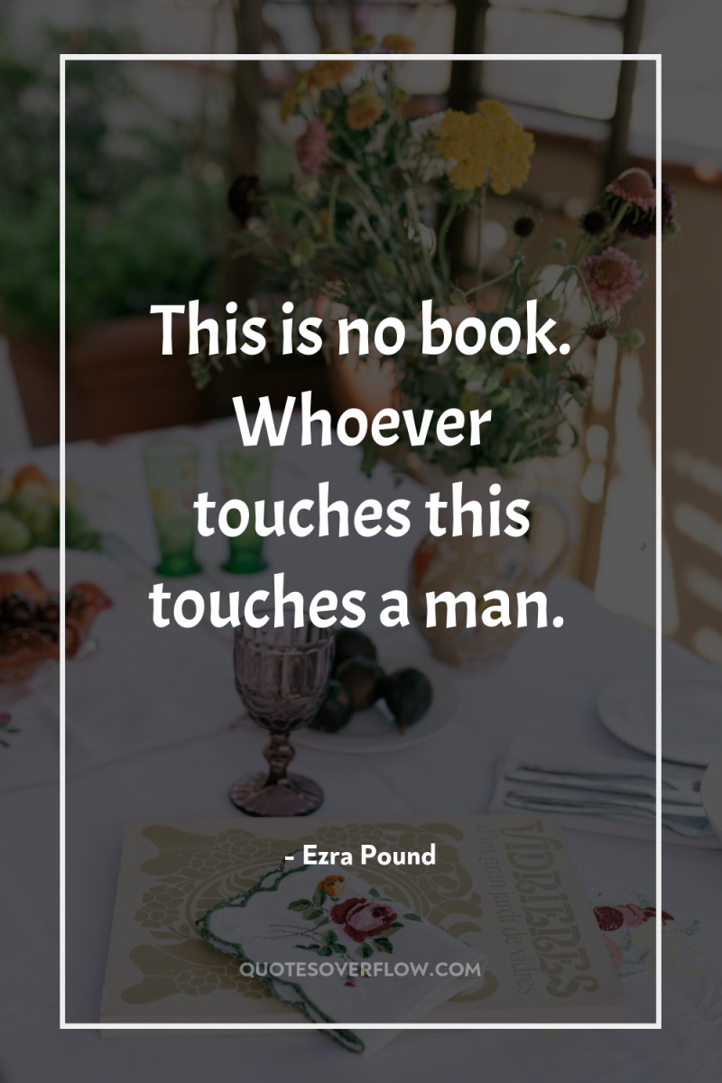 This is no book. Whoever touches this touches a man. 