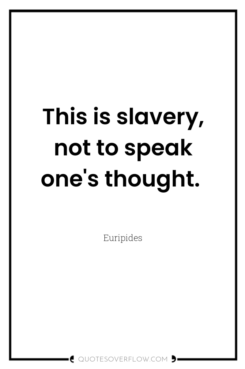 This is slavery, not to speak one's thought. 