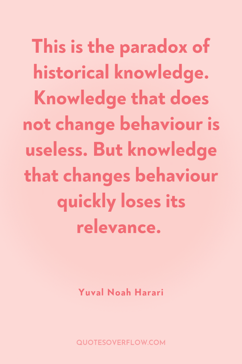 This is the paradox of historical knowledge. Knowledge that does...