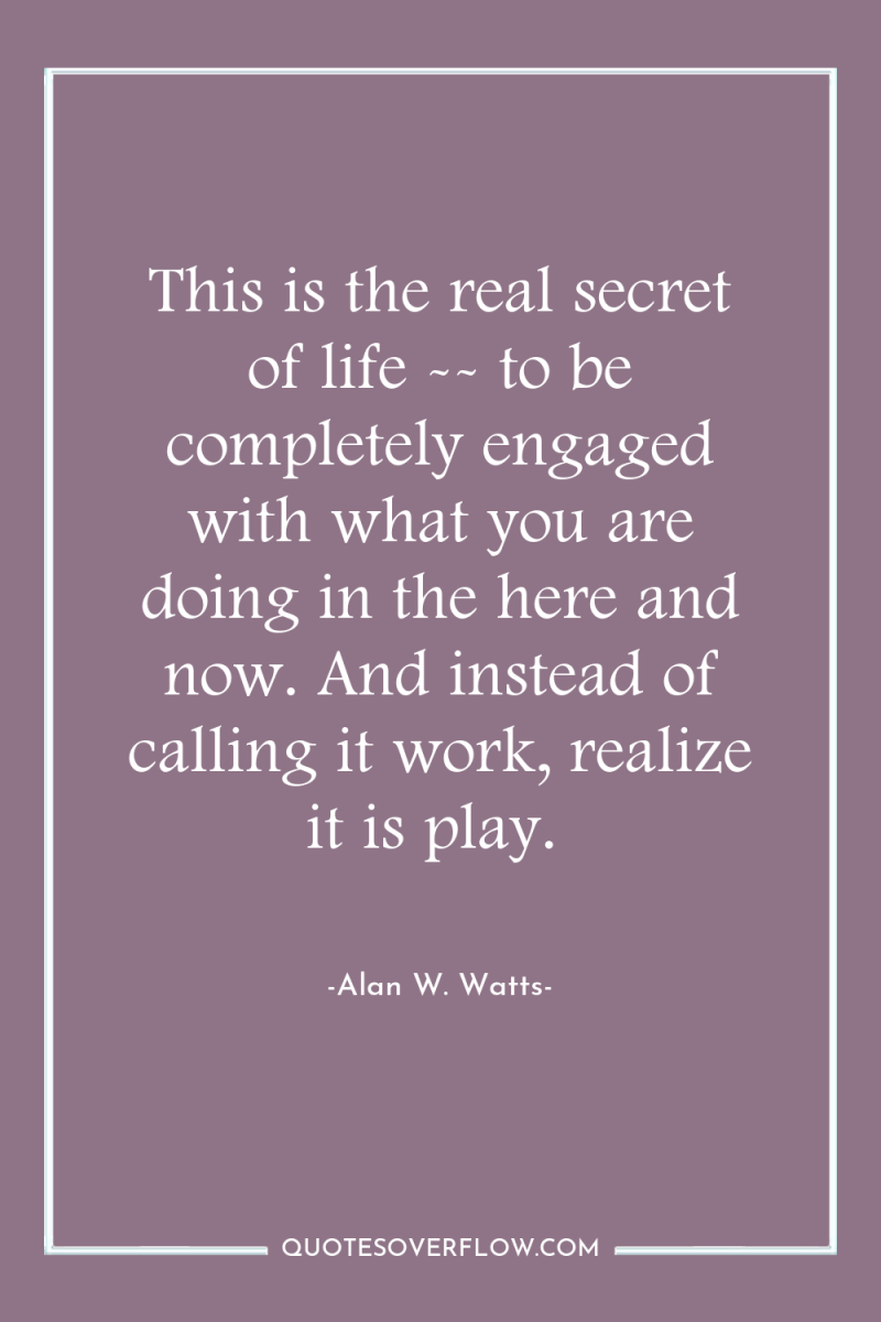 This is the real secret of life -- to be...