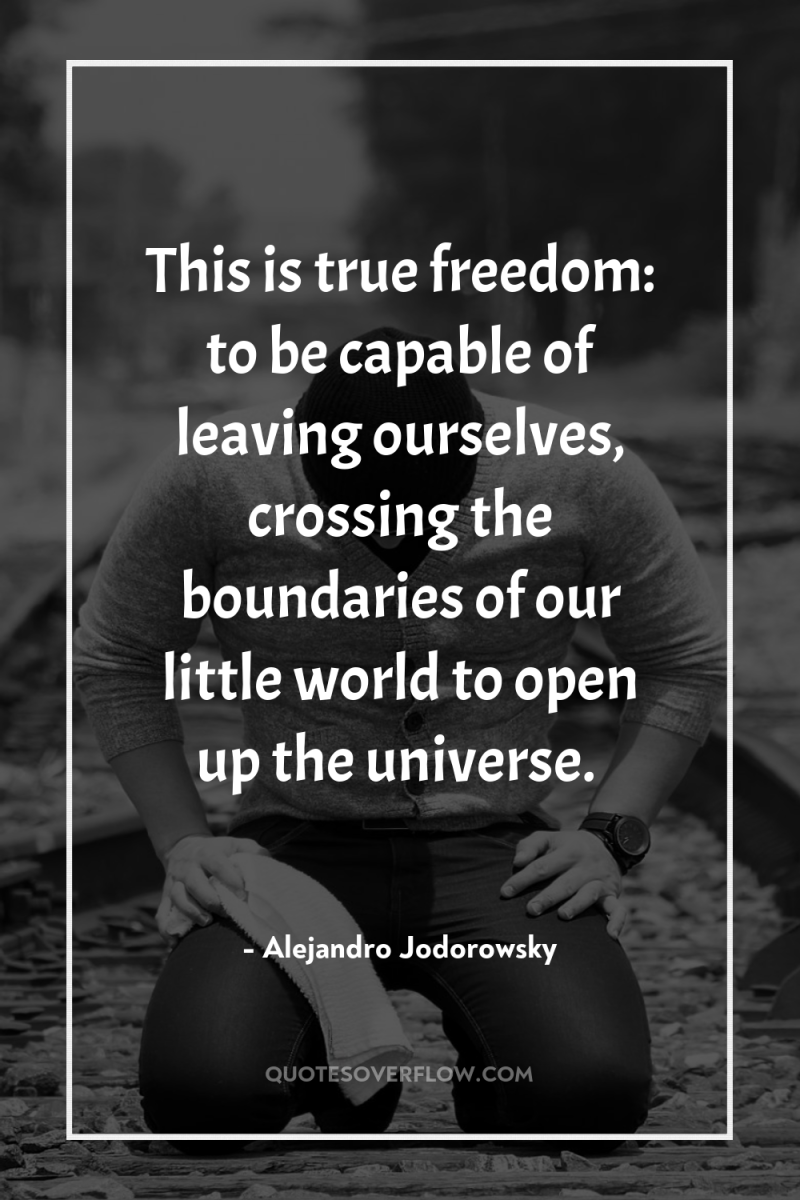 This is true freedom: to be capable of leaving ourselves,...