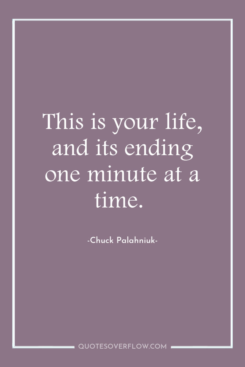 This is your life, and its ending one minute at...