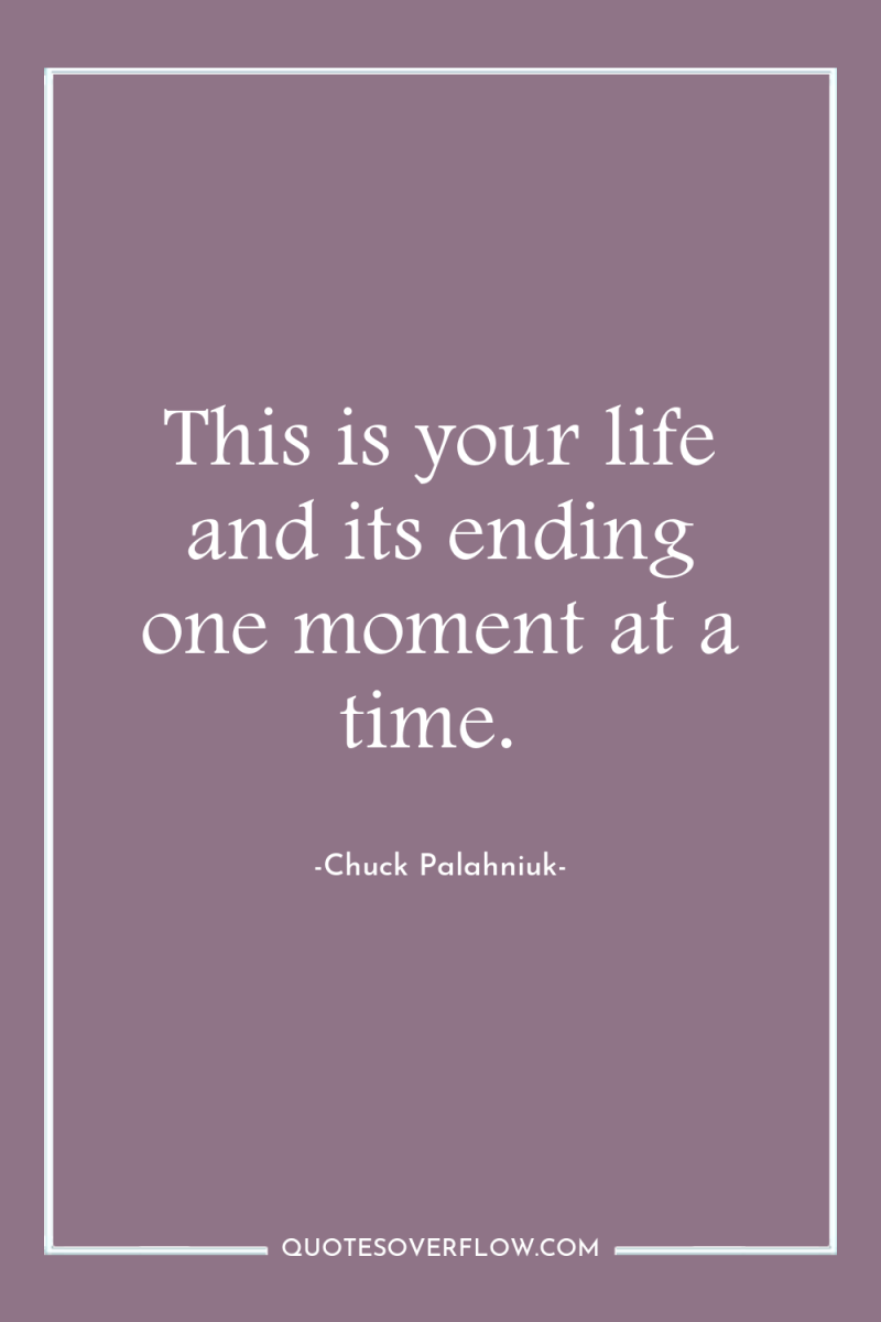 This is your life and its ending one moment at...