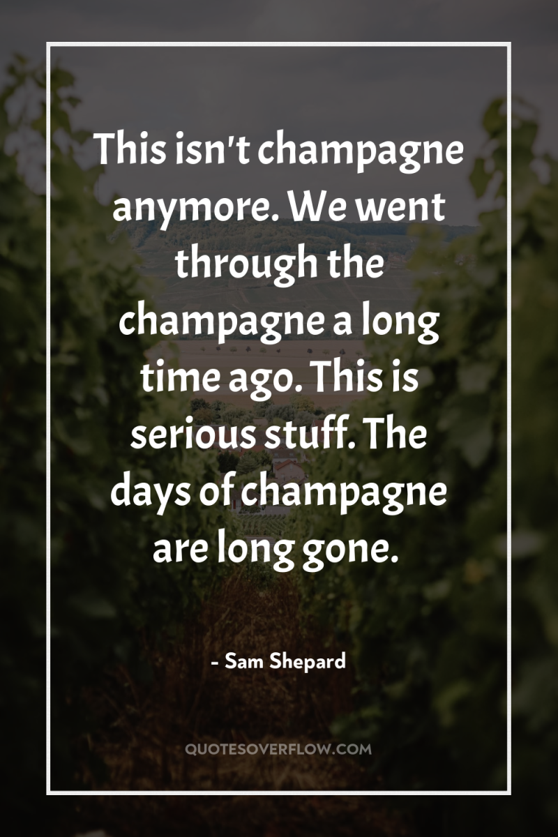 This isn't champagne anymore. We went through the champagne a...