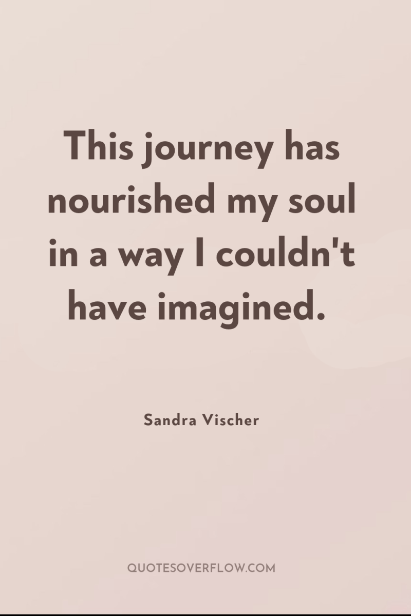 This journey has nourished my soul in a way I...