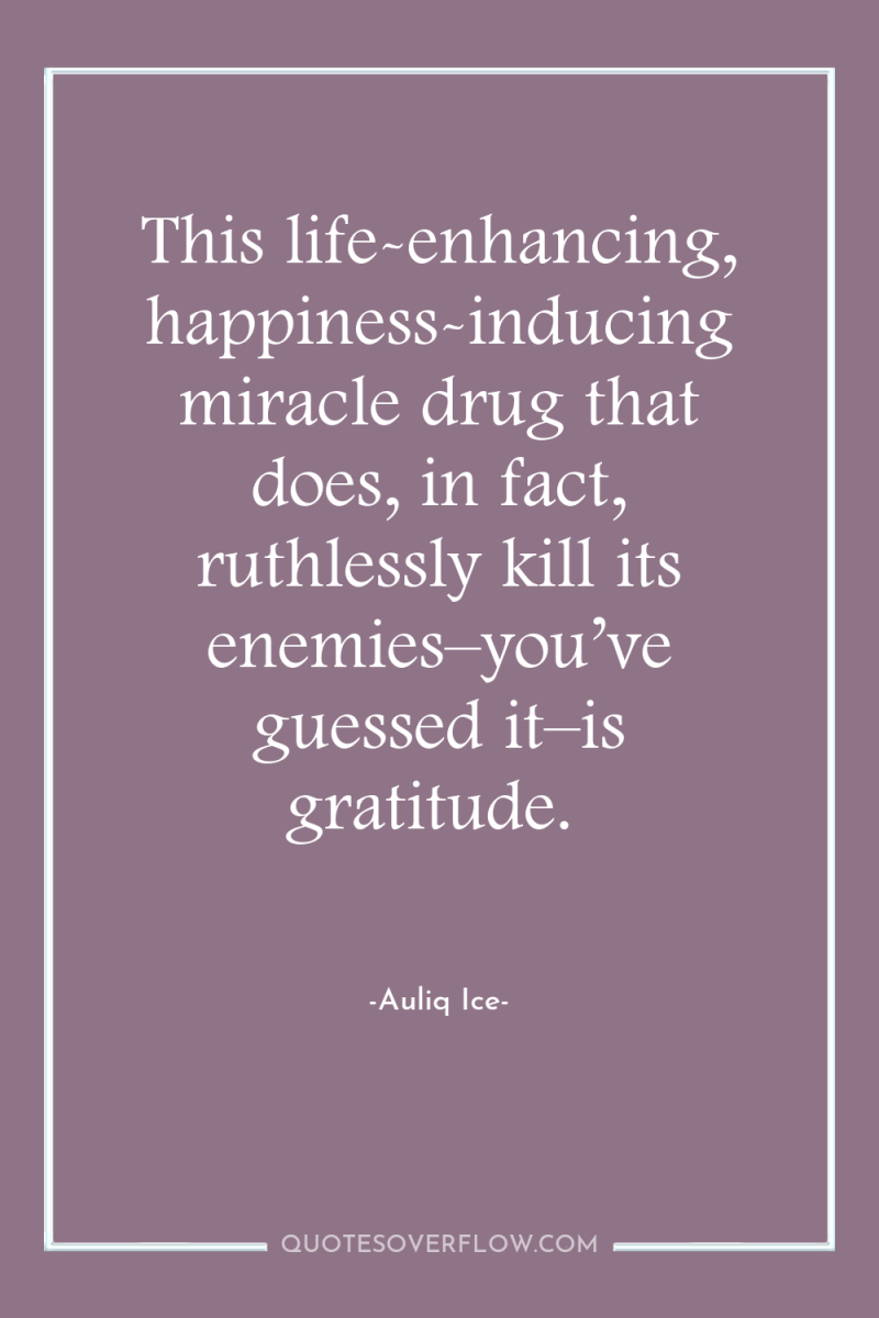 This life-enhancing, happiness-inducing miracle drug that does, in fact, ruthlessly...