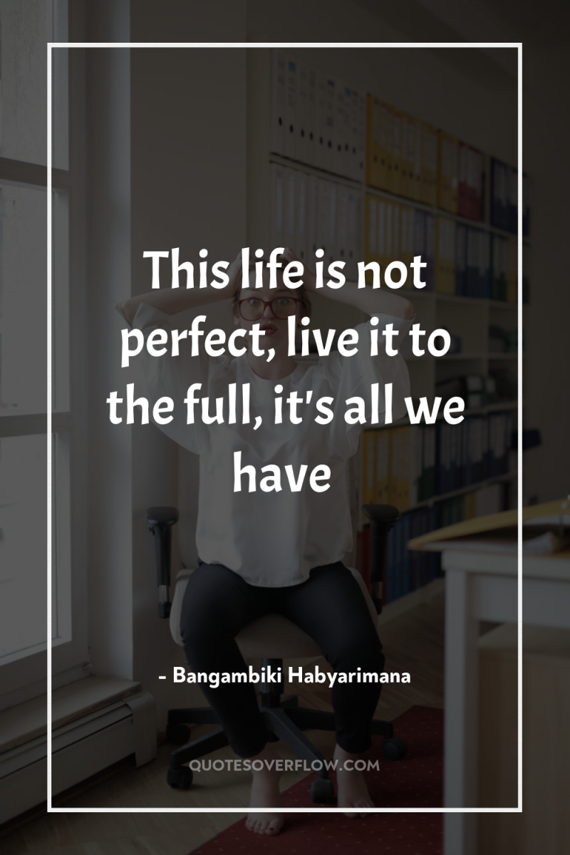 This life is not perfect, live it to the full,...