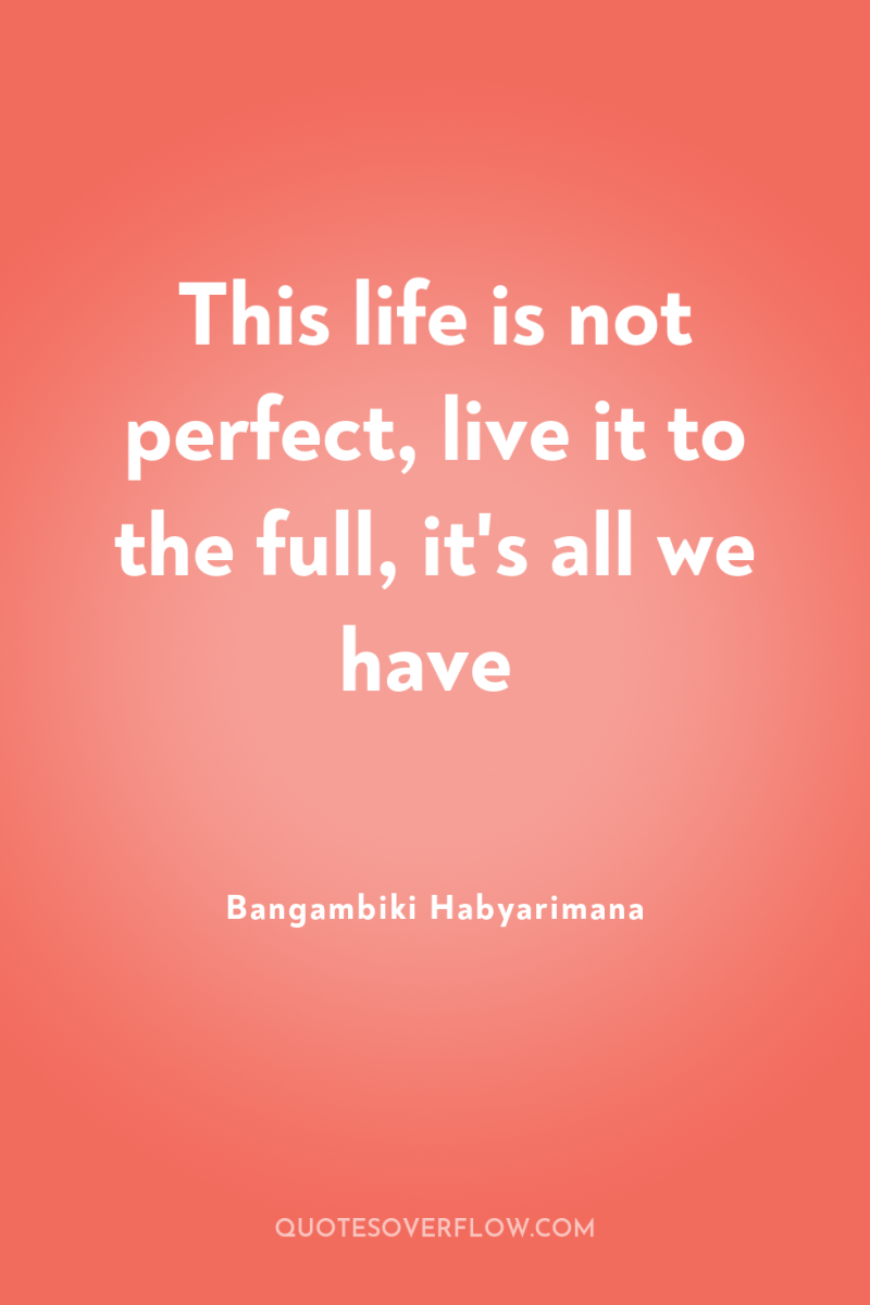This life is not perfect, live it to the full,...