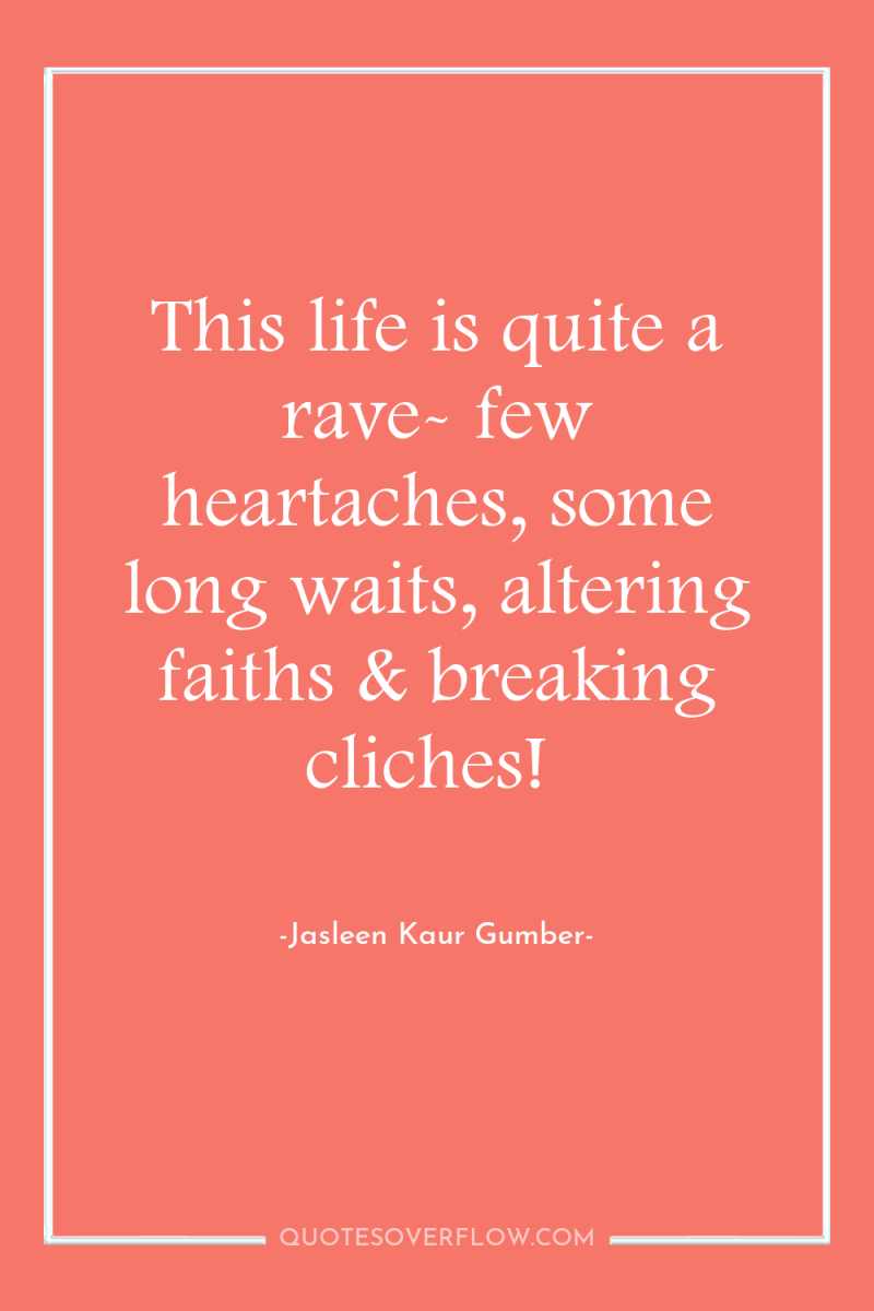 This life is quite a rave- few heartaches, some long...