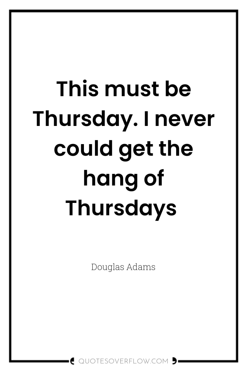 This must be Thursday. I never could get the hang...
