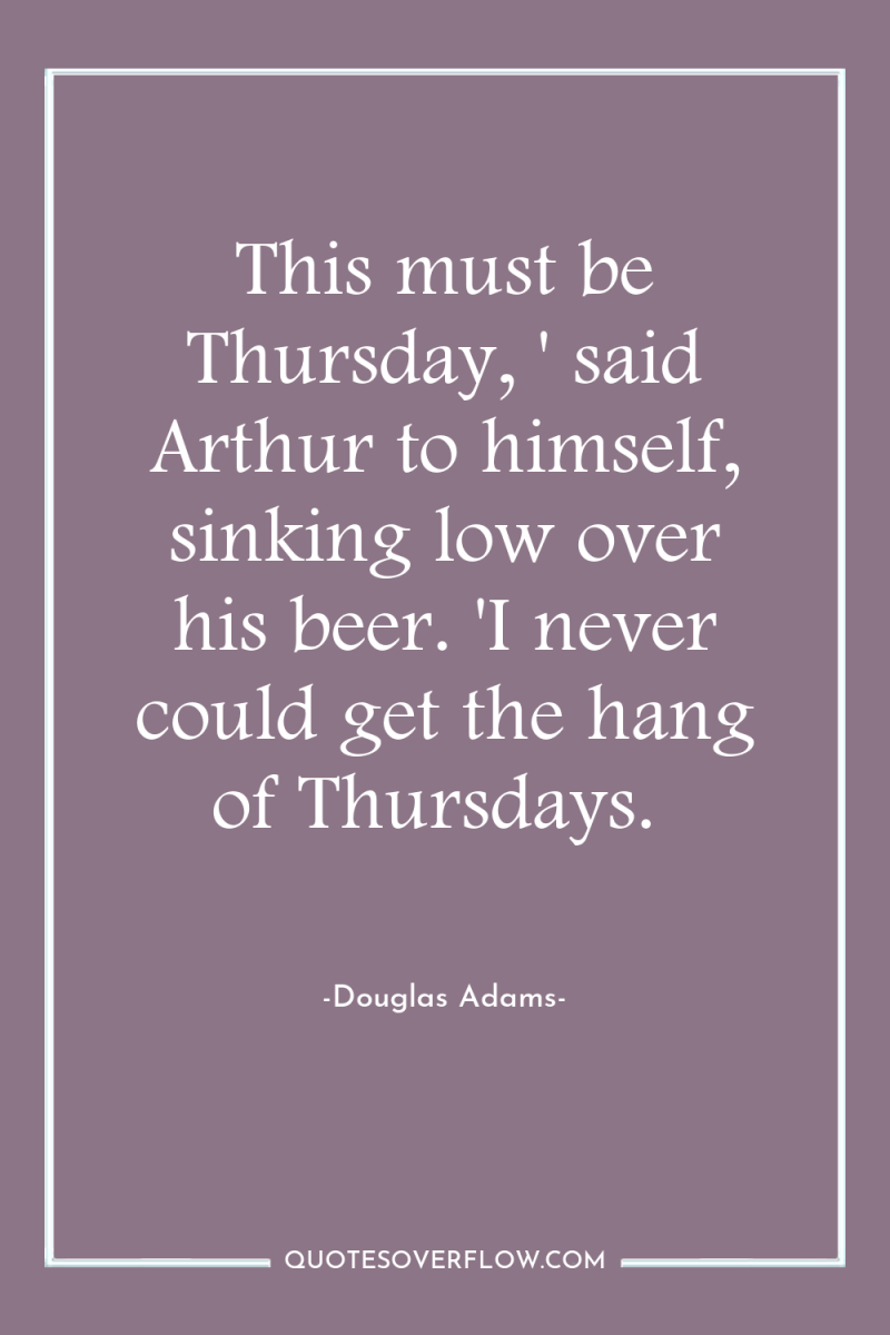 This must be Thursday, ' said Arthur to himself, sinking...