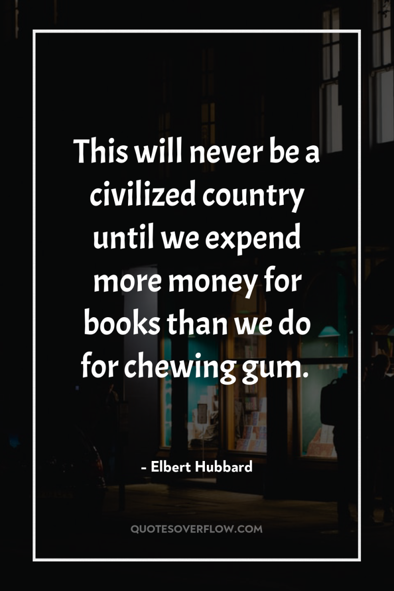 This will never be a civilized country until we expend...