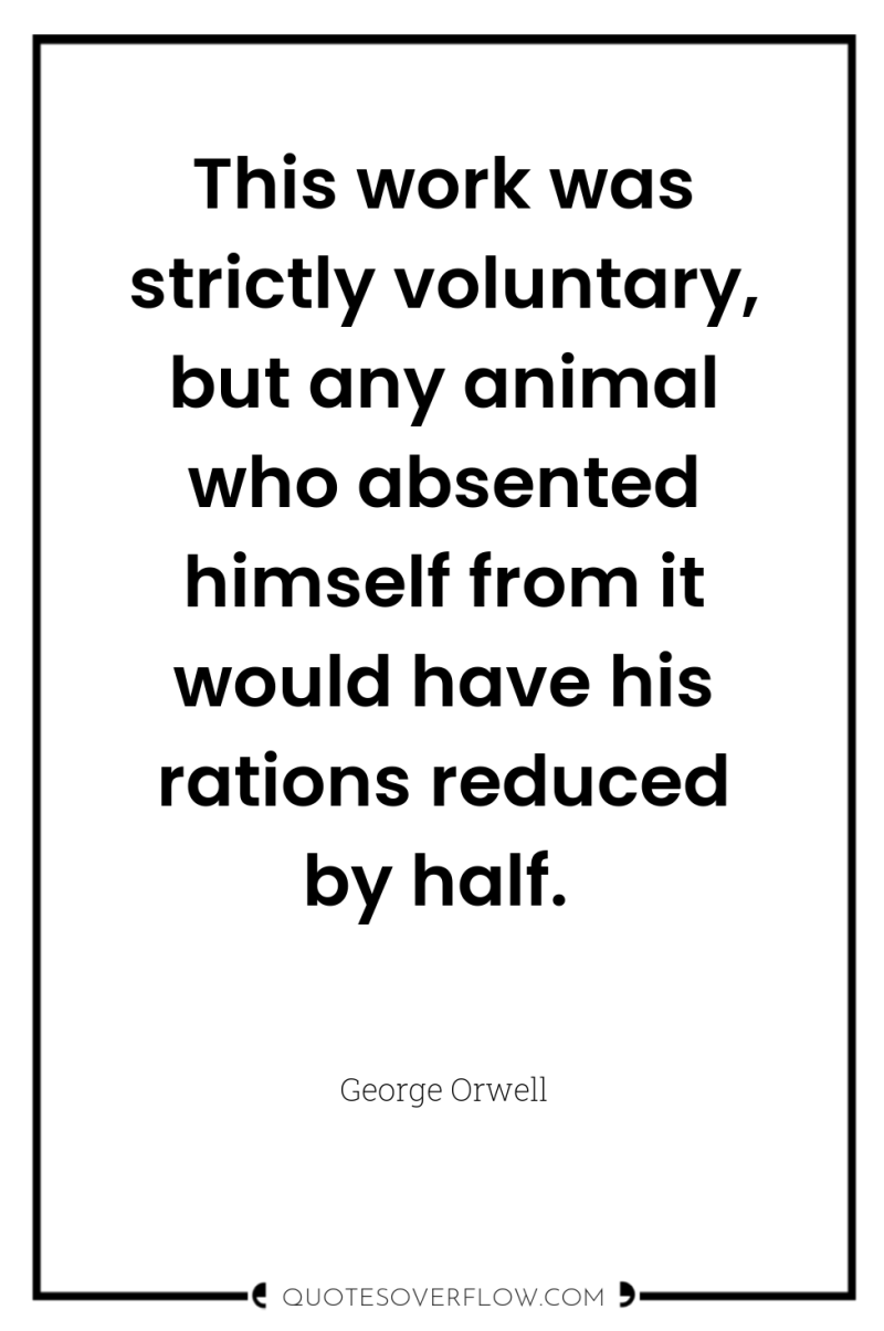 This work was strictly voluntary, but any animal who absented...